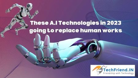 A.I Technologies in 2023 going to replace human works - TechFriend.IN